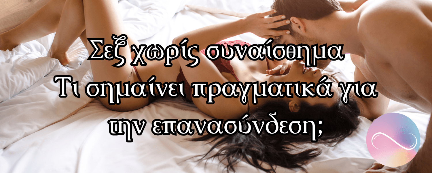 Σεξ χωρίς συναίσθημα – Τι σημαίνει για την επανασύνδεση;